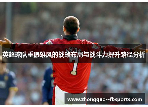 英超球队重振雄风的战略布局与战斗力提升路径分析