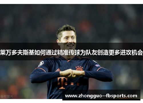 莱万多夫斯基如何通过精准传球为队友创造更多进攻机会
