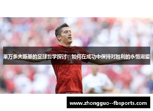 莱万多夫斯基的足球哲学探讨：如何在成功中保持对胜利的永恒渴望