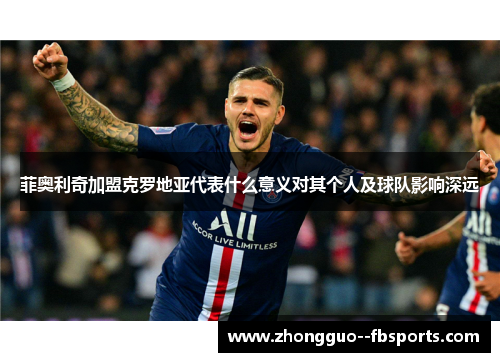 菲奥利奇加盟克罗地亚代表什么意义对其个人及球队影响深远
