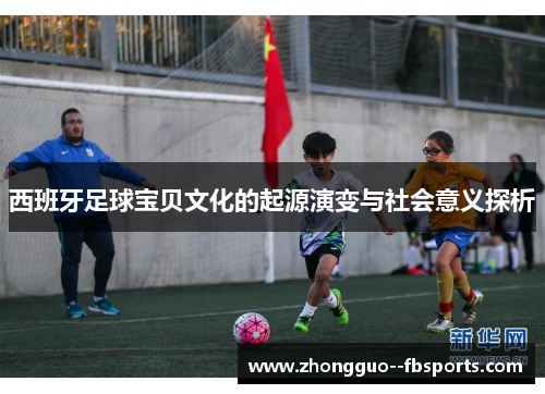西班牙足球宝贝文化的起源演变与社会意义探析