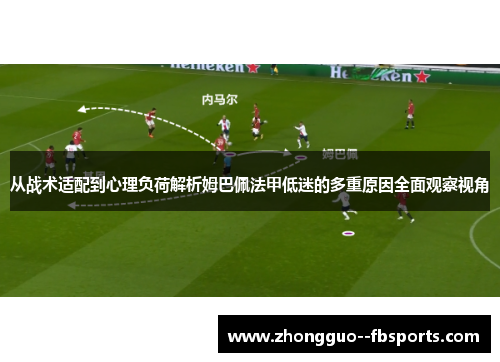 从战术适配到心理负荷解析姆巴佩法甲低迷的多重原因全面观察视角
