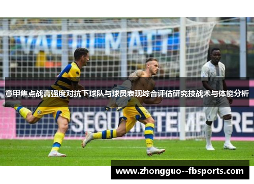 意甲焦点战高强度对抗下球队与球员表现综合评估研究技战术与体能分析