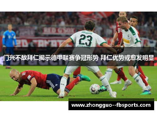 门兴不敌拜仁揭示德甲联赛争冠形势 拜仁优势或愈发明显