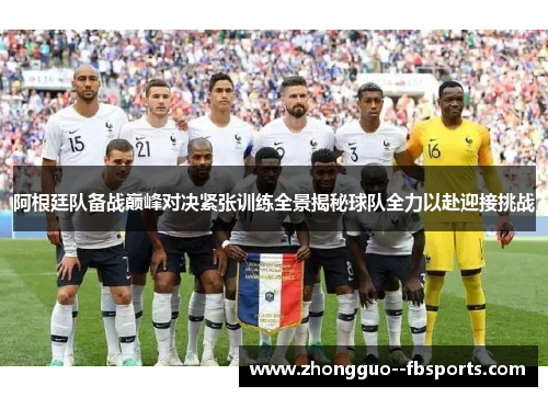 阿根廷队备战巅峰对决紧张训练全景揭秘球队全力以赴迎接挑战