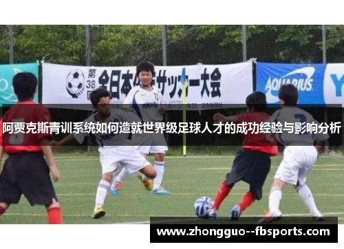 阿贾克斯青训系统如何造就世界级足球人才的成功经验与影响分析