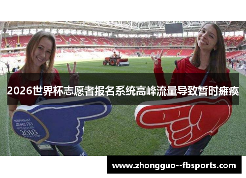 2026世界杯志愿者报名系统高峰流量导致暂时瘫痪