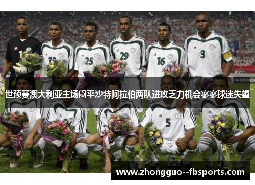 世预赛澳大利亚主场闷平沙特阿拉伯两队进攻乏力机会寥寥球迷失望