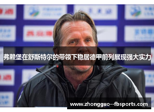 弗赖堡在舒斯特尔的带领下稳居德甲前列展现强大实力