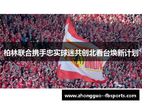 柏林联合携手忠实球迷共创北看台焕新计划