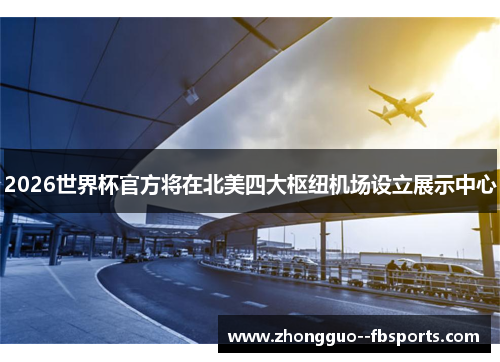 2026世界杯官方将在北美四大枢纽机场设立展示中心