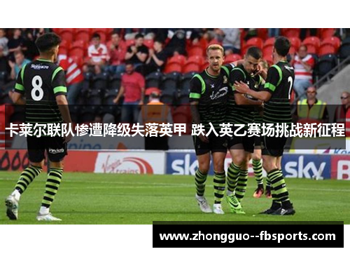 卡莱尔联队惨遭降级失落英甲 跌入英乙赛场挑战新征程