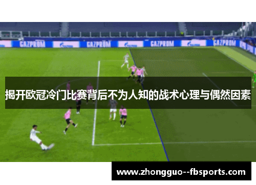 揭开欧冠冷门比赛背后不为人知的战术心理与偶然因素